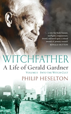 Witchfather: : A Life of Gerald Gardner, Volume 1--Into the Witch Cult - Philip Heselton