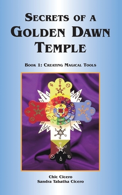Secrets of a Golden Dawn Temple: Book I: Creating Magical Tools - Chic Cicero