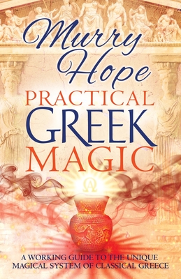 Practical Greek Magic: A Working Guide to the Unique Magical System of Classical Greece - Murry Hope