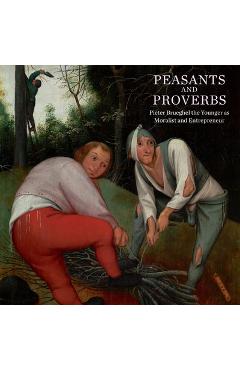Poza produsului Peasants and Proverbs: Pieter Brueghel the Younger as Moralist and Entrepreneur - Robert Wenley