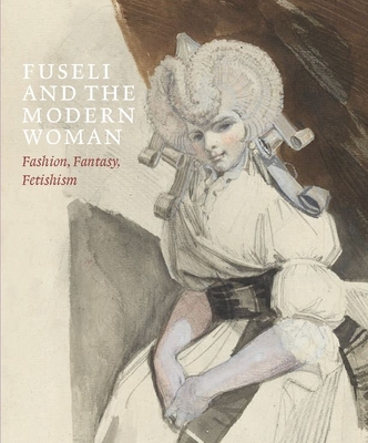 Fuseli and the Modern Woman: Fashion, Fantasy, Fetishism - David Solkin