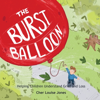 The Burst Balloon: Helping Children Understand Grief and Loss - Cher Louise Jones