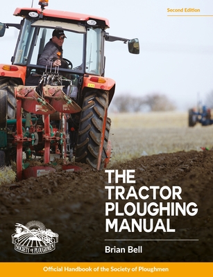 Tractor Ploughing Manual, The, 2nd Edition: The Society of Ploughmen Official Handbook - Brian Bell