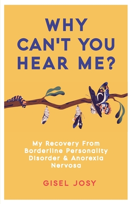 Why Can't You Hear Me?: My Recovery from Borderline Personality Disorder & Anorexia Nervosa - Gisel Josy