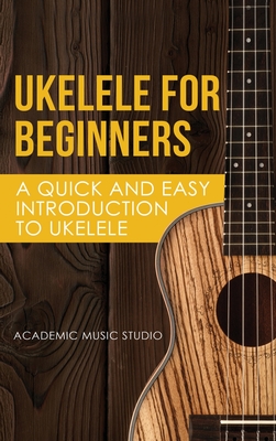 Ukelele for Beginners: A Quick and Easy Introduction to Ukelele - Music Studio Academy