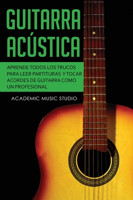 Guitarra acústica: Aprende todos los trucos para leer partituras y tocar acordes de guitarra como un profesional - Academic Music Studio