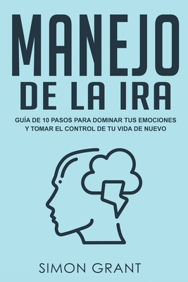 Manejo de la ira: Guía de 10 pasos para dominar tus emociones y tomar el control de tu vida de nuevo - Simon Grant