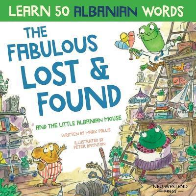 The Fabulous Lost & Found and the little Albanian mouse: Albanian book for kids. Learn 50 Albanian words with a fun, heartwarming Albanian English chi - Peter Baynton