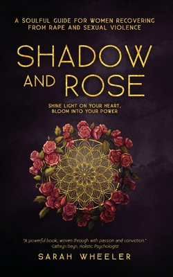 Shadow & Rose: A Soulful Guide for Women Recovering from Rape and Sexual Violence - Sarah Wheeler