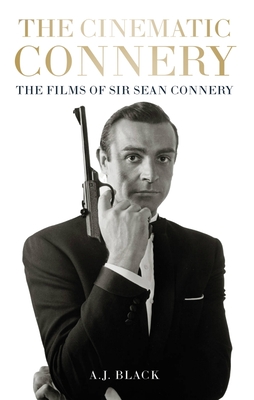The Cinematic Connery: The Films of Sir Sean Connery - A. J. Black