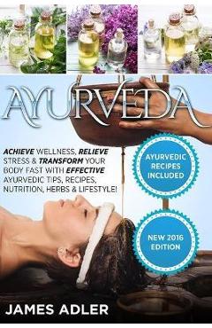 Poza produsului Ayurveda: Achieve Wellness, Relieve Stress & Transform Your Body Fast with Effective Ayurvedic Tips, Recipes, Nutrition, Herbs & - James Adler