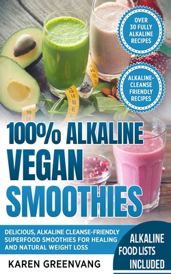 100% Alkaline Vegan Smoothies: Delicious, Alkaline Cleanse-Friendly Superfood Smoothies for Healing and Natural Weight Loss - Karen Greenvang