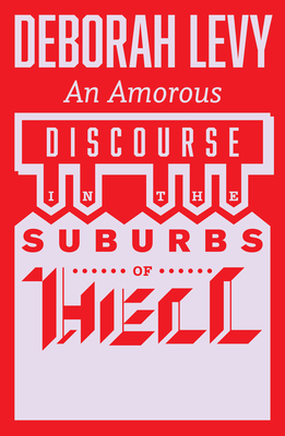 An Amorous Discourse in the Suburbs of Hell - Deborah Levy