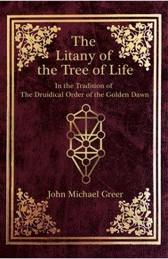 The Litany of the Tree of Life: In the Tradition of the Druidical Order of the Golden Dawn - John Michael Greer 