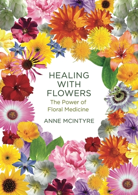 Healing with Flowers: The Power of Floral Medicine - Anne Mcintyre