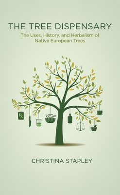 The Tree Dispensary: The Uses, History, and Herbalism of Native European Trees - Christina Stapley