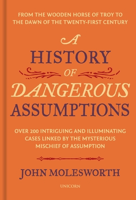 A History of Dangerous Assumptions: From the Wooden Horse of Troy to the Dawn of the Twenty-First Century - John Molesworth