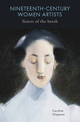 Nineteenth-Century Women Artists: Sisters of the Brush - Caroline Chapman