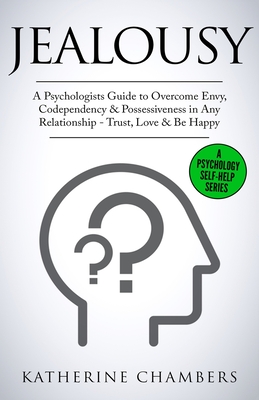 Jealousy: A Psychologist's Guide to Overcome Envy, Codependency & Possessiveness in Any Relationship - Trust, Love & Be Happy - Katherine Chambers