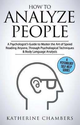 How to Analyze People: A Psychologist's Guide to Master the Art of Speed Reading Anyone, Through Psychological Techniques & Body Language Ana - Katherine Chambers