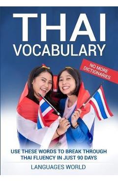 Coperta cărții 'Thai Vocabulary: Use These Words to Break Through Thai Fluency in Just 90 Days (No More Dictionaries) - Languages World'
