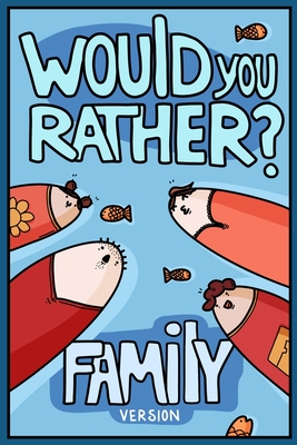 Would You Rather? Family Version: Would You Rather Questions Family Activities Edition - Billy Chuckle