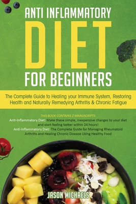 Anti-Inflammatory Diet for Beginners: The Complete Guide to Healing Your Immune System, Restoring Health and Naturally Rem-edying Arthritis & Chronic - Jason Michaels