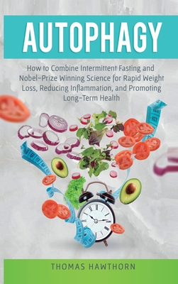 Autophagy: How to Combine Intermittent Fasting and Nobel-Prize Winning Science for Rapid Weight Loss, Reducing Inflammation, and - Thomas Hawthorn