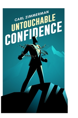 Untouchable Confidence: 100% Proven Methods to Overcome Anxiety, Thrive in Your Relationships, Conquer Panic, Rapid Relief from Toxic Stress, - Carl Zimmerman