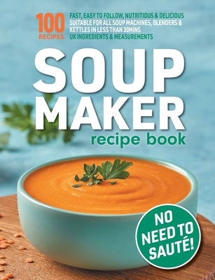 Soup Maker Recipe Book: Fast, Easy to Follow, Nutritious & Delicious. Suitable For All Soup Machines, Blenders & Kettles in less than 30mins. - Sophia Hobbs