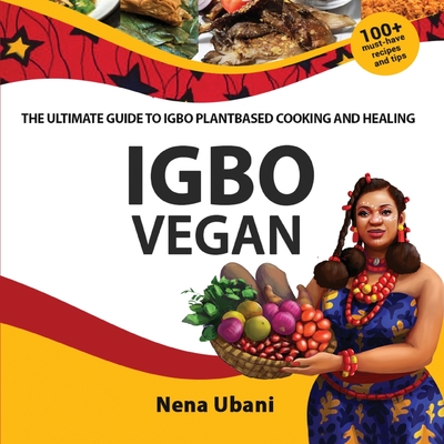 Igbo Vegan - The Ultimate Guide to Igbo Plantbased Cooking and Healing - Nena Ubani
