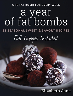 A Year of Fat Bombs: 52 Seasonal Sweet & Savory Recipes - Elizabeth Jane