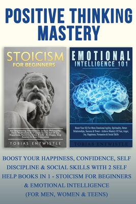 Positive Thinking Mastery: Boost Your Happiness, Confidence, Self Discipline & Social Skills With 2 Self Help Books In 1 - Stoicism For Beginners - Tobias Entwistle