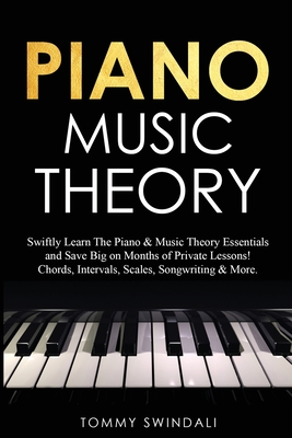 Piano Music Theory: Swiftly Learn The Piano & Music Theory Essentials and Save Big on Months of Private Lessons! Chords, Intervals, Scales - Tommy Swindali
