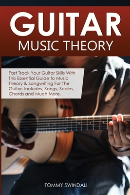 Guitar Music Theory: Fast Track Your Guitar Skills With This Essential Guide to Music Theory & Songwriting For The Guitar. Includes, Songs, - Tommy Swindali