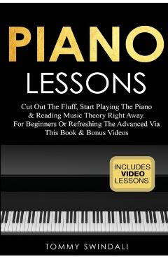 Piano Lessons: Cut Out The Fluff, Start Playing The Piano & Reading Music Theory Right Away. For Beginners Or Refreshing The Advanced - Tommy Swindali