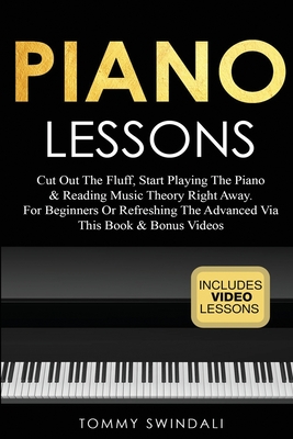 Piano Lessons: Cut Out The Fluff, Start Playing The Piano & Reading Music Theory Right Away. For Beginners Or Refreshing The Advanced - Tommy Swindali