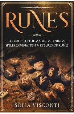 Runes: A Guide To The Magic, Meanings, Spells, Divination & Rituals Of Runes - Sofia Visconti