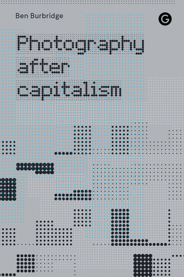 Photography After Capitalism - Ben Burbridge