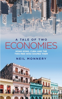 A Tale of Two Economies: Hong Kong, Cuba and the Two Men who Shaped Them - Neil Monnery