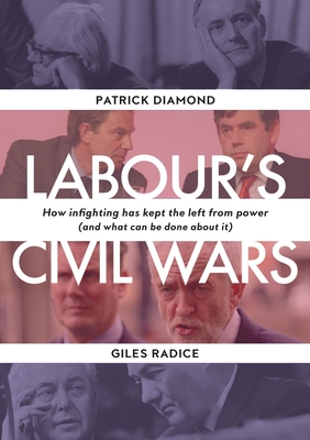Labour's Civil Wars: How Infighting Keeps the Left from Power (and What Can Be Done about It) - Patrick Diamond