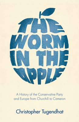 The Worm in the Apple: A History of the Conservative Party and Europe from Churchill to Cameron - Christopher Tugendhat