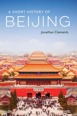 A Short History of Beijing - Jonathan Clements