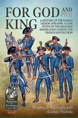 For God and King: A History of the Damas Legion (1793-1798): A Case Study of the Military Emigration During the French Revolution - Hughes De Bazouges