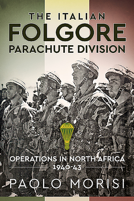 The Italian Folgore Parachute Division: Operations in North Africa 1940-43 - Paolo Morisi