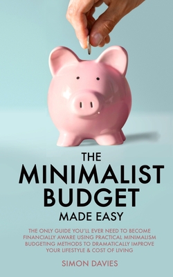 The Minimalist Budget Made Easy: The Only Guide You'll Ever Need To Become Financially Aware Using Practical Minimalism Budgeting Methods To Dramatica - Simon Davies