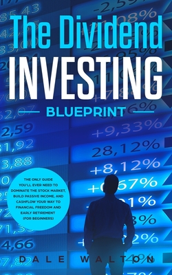 The Dividend Investing Blueprint: The Only Guide You'll Ever Need to Dominate The Stock Market, Build Passive Income, and Cashflow Your Way to Financi - Dale Walton