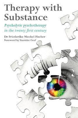 Therapy with Substance: Psycholytic Psychotherapy in the Twenty-First Century - Friederike Meckel Fischer