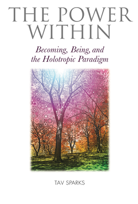 The Power Within: Becoming, Being, and the Holotropic Paradigm - Tav Sparks
