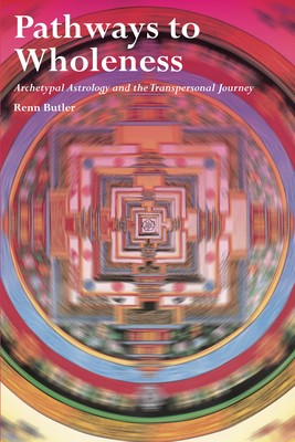 Pathways to Wholeness: Archetypal Astrology and the Transpersonal Journey - Renn Butler